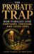 THE PROBATE TRAP: How Families Lose Fortunes, Freedom, and Loved Ones