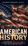 American History Brought Alive American History: Celebrating 250 Years of Hidden Stories, Forgotten Heroes, and the Nation They Built