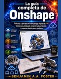 La Onshape La guía completa de Onshap: Guía paso a paso para principiantes que dominan el CAD basado en la nube, crean modelos 3D profesionales, construyen ... y preparan diseños para la fabricación