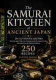 The Samurai Kitchen of Ancient Japan: 250 Authentic Recipes from the Age of Warriors, Monasteries & the Imperial Court — Recreated for the Modern Kitchen
