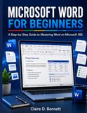 MICROSOFT WORD FOR BEGINNERS: A Step-by-Step Guide to Mastering Word on Microsoft 365