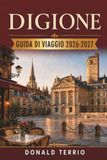 DIGIONE GUIDA DI VIAGGIO 2026-2027: Consigli pratici per visitatori alla prima esperienza su cibo, vino e muoversi