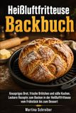 Heißluftfritteuse Backbuch: Knuspriges Brot, frische Brötchen und süße Kuchen. Leckere Rezepte zum Backen in der Heißluftfritteuse vom Frühstück bis zum Dessert