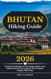 Bhutan Independently Published Bhutan Hiking Guide: 2026 Simple Companion To The Trails, Peaks, And Adventures Of The Land Of The Thunder Dragon With Map