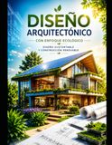 Diseño Arquitectónico con Enfoque Ecológico: Diseño Sustentable y Construcción Responsable