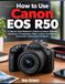 How Canon How to Use Canon EOS R50: A Step-by-Step Beginner's Guide to Camera Settings, Autofocus, Photography, Video, Lenses, Smartphone Connection, and Common Problems