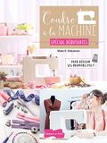 Coudre à la machine Spécial Débutantes: Pour réussir ses premiers pas !