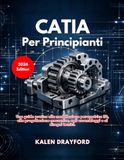 CATIA Per Principianti (Edizione 2026): Una guida pratica alla modellazione parametrica 3D, alla progettazione meccanica, agli assemblaggi e ai disegni tecnici.