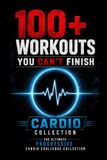 100+ Workouts You Can't Finish: Cardio Collection – The Ultimate Progressive Cardio Challenge Collection
