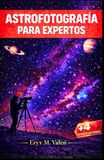 Astrofotografía Para expertos: Una guía paso a paso para mejorar tus habilidades de astrofotografía y crear imágenes impresionantes y profesionales del universo