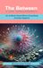 The Between: A Book About Where Everything Actually Happens