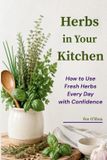 Herbs Libri GmbH Herbs in Your Kitchen: How to Use Fresh Herbs Every Day with Confidence