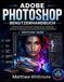 Adobe Photoshop Benutzerhandbuch: Schritt-für-Schritt-Anleitung für Fotobearbeitung, Grafikdesign, Retusche, KI-Tools und professionelle kreative Arbeitsabläufe
