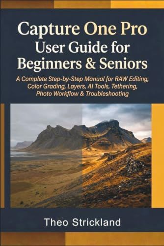 Capture One Pro User Guide for Beginners & Seniors: A Complete Step-by-Step Manual for RAW Editing, Color Grading, Layers, AI Tools, Tethering, Photo Workflow & Troubleshooting