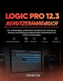 Logic Pro 12.3 Benutzerhandbuch: Ein vollständiges, praktisches Handbuch für Aufnahme, Mixing und Erstellung professioneller Musikstücke mit klaren Anweisungen