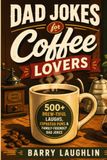 Dad Jokes for Coffee Lovers: 500+ Brew-tiful Laughs, Espresso Puns & Family-Friendly Dad Jokes