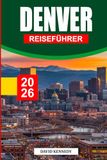 DENVER REISEFÜHRER 2026: Der ultimative Insider-Guide für die Mile-High City – Entdecken Sie versteckte Schätze, landschaftlich reizvolle ... Tagesausflüge durch ganz Colorado