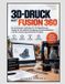 3D-Druck mit Fusion 360: Ein praxisnaher Leitfaden für 3D-Modellierung, Design für die additive Fertigung, Druckvorbereitung und die Umsetzung praktischer Projekte