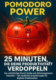 Pomodoro Power: 25 Minuten, die deine Produktivität verdoppeln: Der vollständige Praxis-Guide zum Zeitmanagement-Klassiker – mit modernen Erweiterungen für digitale Arbeitswelten