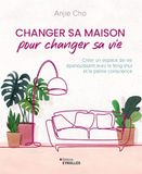 Changer sa maison pour changer sa vie: Créer un espace de vie épanouissant avec le feng shui et la pleine conscience