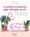 Changer sa maison pour changer sa vie: Créer un espace de vie épanouissant avec le feng shui et la pleine conscience