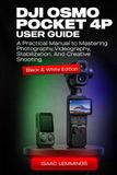 DJI OSMO POCKET 4P USER GUIDE: A PRACTICAL MANUAL TO MASTERING PHOTOGRAPHY, VIDEOGRAPHY, STABILIZATION, AND CREATIVE SHOOTING (BLACK & WHITE EDITION).