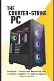 The Counter-Strike PC: Building, Tuning and Mastering the Ultimate Competitive Gaming System