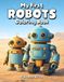 My First Robots Coloring Book: Fun Robot Coloring Pages for Kids | Cute and Friendly Robot Designs
