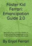 Foster Kid Ferrari Emancipation Guide 2.0: Becoming Your Own Foundation: A Guide Designing Independence for Youth Transitioning Into Adulthood