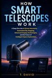 How Smart Telescopes Work: A Deep Dive into AI-Driven Astronomy, Automated Sky Mapping, Advanced Imaging Technologies, and the Future of Intelligent Space Exploration