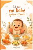 Lo Libri GmbH Lo que mi bebé quiere comer: Guía práctica para introducir alimentos sólidos en bebés de 6 a 12 meses