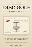 The Disc Golf Field Guide: An Affectionate, Only-Slightly-Mocking Guide to the Sport, the Slang, and the People Who Throw Frisbees at Chains