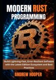 Modern Independently Published Modern Rust Programming: Build Lightning-Fast, Error-Resilient Software with the Latest Edition Ecosystem and Best Practices