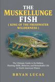 THE MUSKELLUNGE FISH: The Ultimate Guide to Its Habitat, Hunting Skills, Behavior, and Remarkable Life in North American Waters