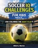Soccer IQ Challenges for Kids: Real Game Situations, Soccer Strategy, and Decision-Making Challenges for Ages 8-12