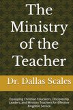 The Ministry of the Teacher: Equipping Christian Educators, Discipleship Leaders, and Ministry Teachers for Effective Kingdom Service