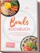 Bowls Kochbuch: Die leckersten Rezepte für jeden Geschmack und Anlass – für mehr Energie und einfaches Meal Prep – inkl. Frühstück, schnelle Alltagsbowls, Protein-Bowls, Dressings, Toppings uvm.