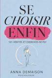 Se Choisir Enfin - 101 Vérités et Exercices de Psy: Le guide de transformation pour les femmes qui veulent se retrouver et reconstruire leur confiance en soi