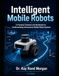 Intelligent Mobile Robots: A Practical Textbook and Workbook for Understanding Autonomous Mobile Robot Systems