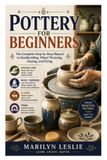Pottery Independently Published Pottery for Beginners: The Complete Step-by-Step Manual to Handbuilding, Wheel Throwing, Glazing, and Firing Paperback