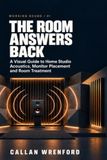 The Room Answers Back: A Visual Guide to Home Studio Acoustics, Monitor Placement and Room Treatment