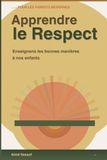 APPRENDRE LE RESPECT À NOS ENFANTS: Le guide pratique des parents bienveillants