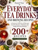 Everyday Tea Drinks and Brewing Recipes: A Practical Collection of Hot and Iced Tea Recipes, Infusions, and Simple Brewing Methods
