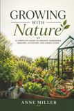 Growing with Nature: A Complete Guide To Organic Gardening Indoors, Outdoors, And Under Cover