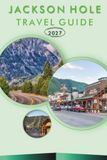 JACKSON HOLE TRAVEL GUIDE 2027