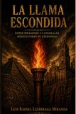 LA LLAMA ESCONDIDA: Entre Pirámides Y Catedrales, México Forjo Su Eternidad