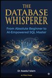 The Database Whisperer: A Complete Beginner's Guide to SQL, Relational Databases, and AI-Powered Data Analysis with PostgreSQL