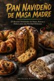PAN NAVIDEÑO DE MASA MADRE 23 Recetas Artesanales de Panes, Roscas y Dulces para una Navidad Deliciosa