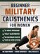 Beginner Military Calisthenics for Women: The Illustrated 12-Week Challenge System to Build Real Strength, Sculpt Lean Muscle and Earn Your First Pull-Up at Home Without a Gym (incl. FREE Bonuses)