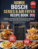 The Bosch The Uk Bosch Series 6 Air Fryer Recipe Book: 300 Easy & Affordable Recipes with Preset Modes, Temperature & Time Charts for Crispy Chips, Sunday ... Healthy Meals, Snacks & Homemade Bakes